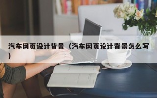 无锡汽车网页设计背景（汽车网页设计背景怎么写）