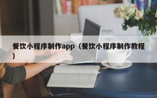 无锡餐饮小程序制作app（餐饮小程序制作教程）