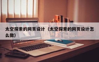 无锡太空探索的网页设计（太空探索的网页设计怎么做）