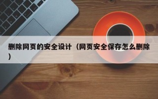 无锡删除网页的安全设计（网页安全保存怎么删除）