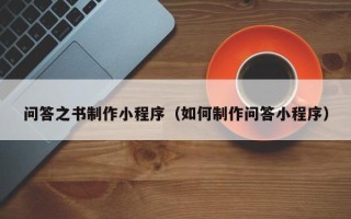 无锡问答之书制作小程序（如何制作问答小程序）