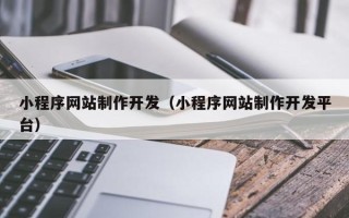 无锡小程序网站制作开发（小程序网站制作开发平台）