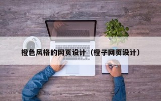 无锡橙色风格的网页设计（橙子网页设计）